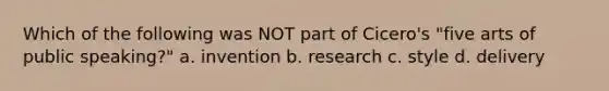 Which of the following was NOT part of Cicero's "five arts of public speaking?" a. invention b. research c. style d. delivery