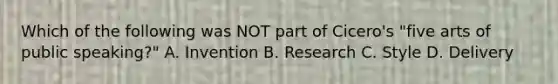 Which of the following was NOT part of Cicero's "five arts of public speaking?" A. Invention B. Research C. Style D. Delivery