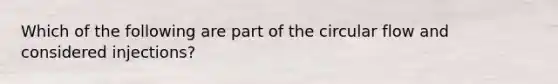 Which of the following are part of the circular flow and considered injections?