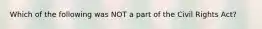 Which of the following was NOT a part of the Civil Rights Act?