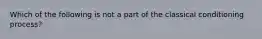 Which of the following is not a part of the classical conditioning process?