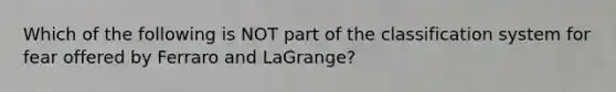 Which of the following is NOT part of the classification system for fear offered by Ferraro and LaGrange?