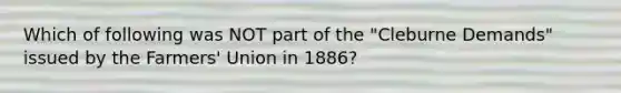 Which of following was NOT part of the "Cleburne Demands" issued by the Farmers' Union in 1886?