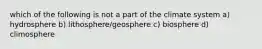 which of the following is not a part of the climate system a) hydrosphere b) lithosphere/geosphere c) biosphere d) climosphere