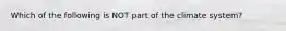 Which of the following is NOT part of the climate system?