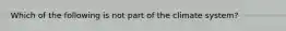 Which of the following is not part of the climate system?