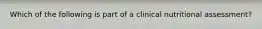 Which of the following is part of a clinical nutritional assessment?