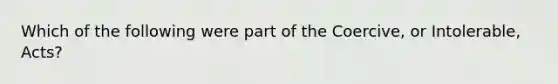 Which of the following were part of the Coercive, or Intolerable, Acts?