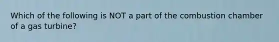 Which of the following is NOT a part of the combustion chamber of a gas turbine?