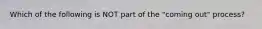 Which of the following is NOT part of the "coming out" process?