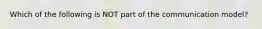 Which of the following is NOT part of the communication model?