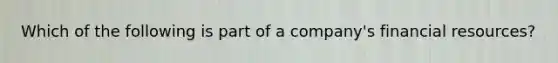 Which of the following is part of a company's financial resources?