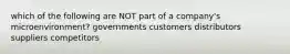 which of the following are NOT part of a company's microenvironment? governments customers distributors suppliers competitors
