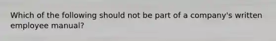 Which of the following should not be part of a company's written employee manual?