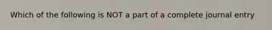 Which of the following is NOT a part of a complete journal entry