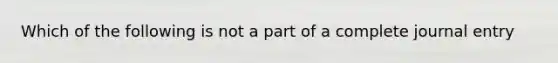 Which of the following is not a part of a complete journal entry