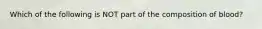 Which of the following is NOT part of the composition of blood?