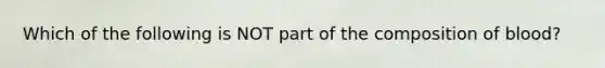 Which of the following is NOT part of the composition of blood?