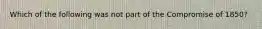 Which of the following was not part of the Compromise of 1850?