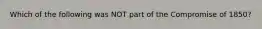 Which of the following was NOT part of the Compromise of 1850?