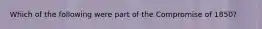 Which of the following were part of the Compromise of 1850?