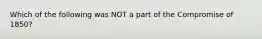 Which of the following was NOT a part of the Compromise of 1850?