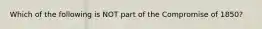 Which of the following is NOT part of the Compromise of 1850?