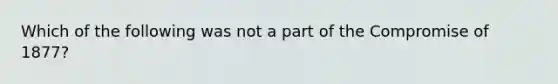 Which of the following was not a part of the Compromise of 1877?