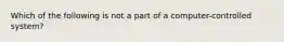 Which of the following is not a part of a computer-controlled system?