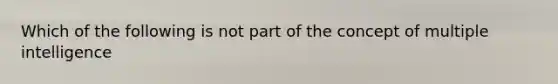 Which of the following is not part of the concept of multiple intelligence