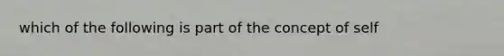 which of the following is part of the concept of self