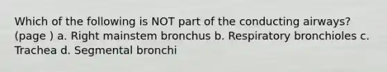 Which of the following is NOT part of the conducting airways? (page ) a. Right mainstem bronchus b. Respiratory bronchioles c. Trachea d. Segmental bronchi