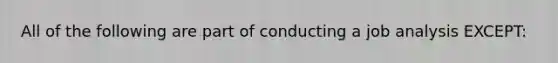 All of the following are part of conducting a job analysis EXCEPT: