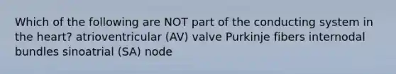 Which of the following are NOT part of the conducting system in the heart? atrioventricular (AV) valve Purkinje fibers internodal bundles sinoatrial (SA) node