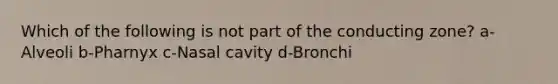 Which of the following is not part of the conducting zone? a-Alveoli b-Pharnyx c-Nasal cavity d-Bronchi