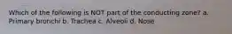 Which of the following is NOT part of the conducting zone? a. Primary bronchi b. Trachea c. Alveoli d. Nose