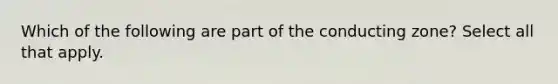 Which of the following are part of the conducting zone? Select all that apply.