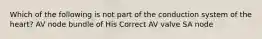 Which of the following is not part of the conduction system of the heart? AV node bundle of His Correct AV valve SA node