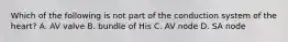 Which of the following is not part of the conduction system of the heart? A. AV valve B. bundle of His C. AV node D. SA node