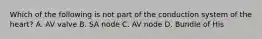 Which of the following is not part of the conduction system of the heart? A. AV valve B. SA node C. AV node D. Bundle of His