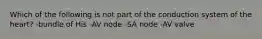 Which of the following is not part of the conduction system of the heart? -bundle of His -AV node -SA node -AV valve