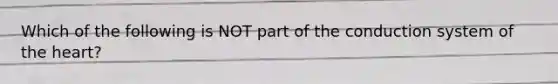 Which of the following is NOT part of the conduction system of the heart?