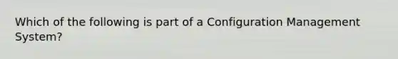 Which of the following is part of a Configuration Management System?