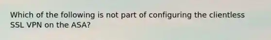 Which of the following is not part of configuring the clientless SSL VPN on the ASA?