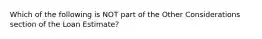 Which of the following is NOT part of the Other Considerations section of the Loan Estimate?