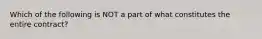 Which of the following is NOT a part of what constitutes the entire contract?