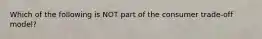 Which of the following is NOT part of the consumer trade-off model?