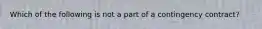 Which of the following is not a part of a contingency contract?