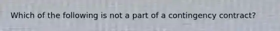 Which of the following is not a part of a contingency contract?