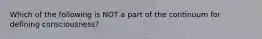 Which of the following is NOT a part of the continuum for defining consciousness?